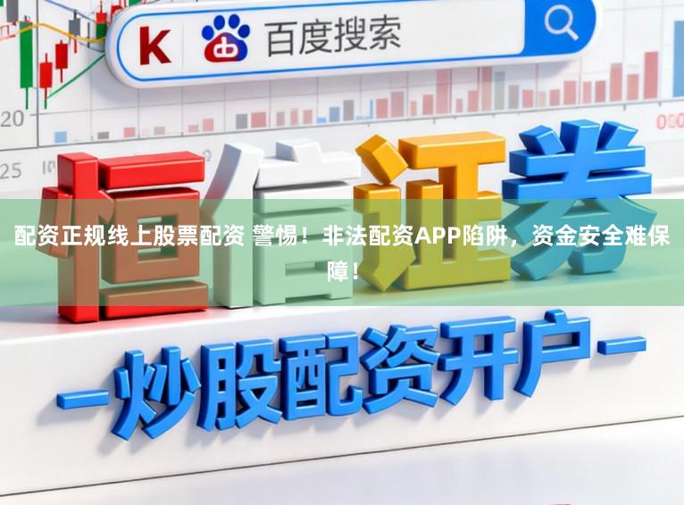 配资正规线上股票配资 警惕！非法配资APP陷阱，资金安全难保障！