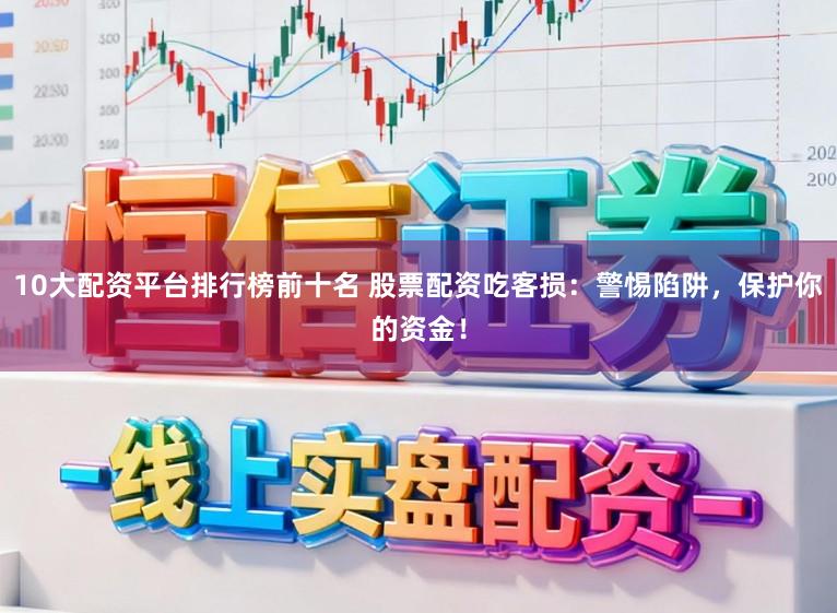 10大配资平台排行榜前十名 股票配资吃客损：警惕陷阱，保护你的资金！
