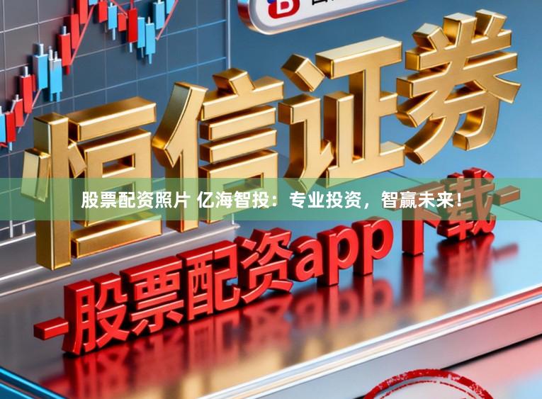 股票配资照片 亿海智投：专业投资，智赢未来！