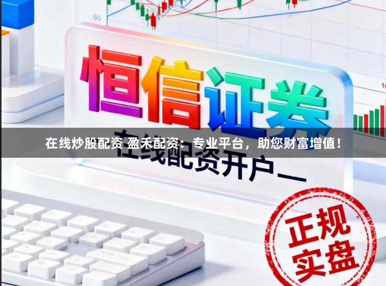 在线炒股配资 盈禾配资：专业平台，助您财富增值！