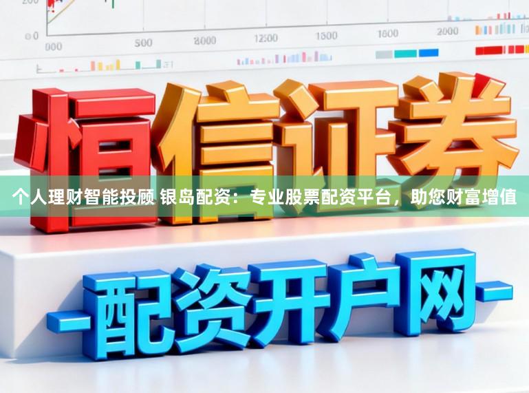 个人理财智能投顾 银岛配资：专业股票配资平台，助您财富增值