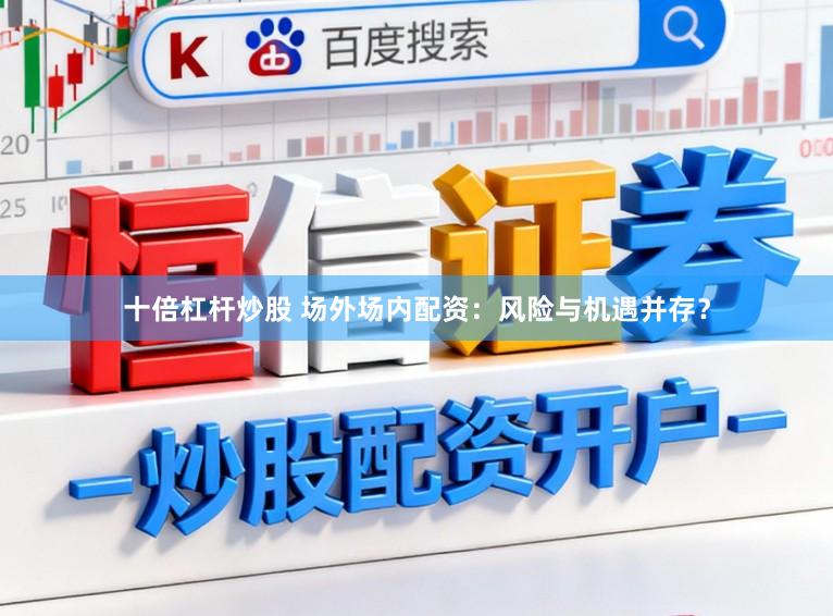 十倍杠杆炒股 场外场内配资：风险与机遇并存？