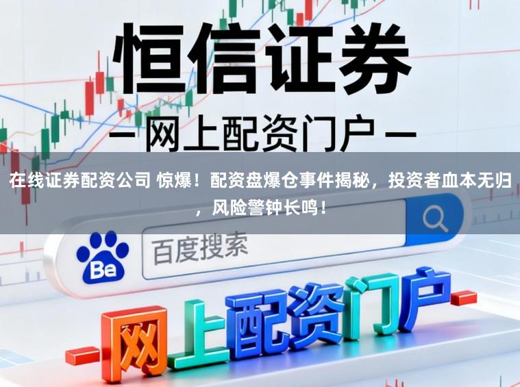 在线证券配资公司 惊爆！配资盘爆仓事件揭秘，投资者血本无归，风险警钟长鸣！