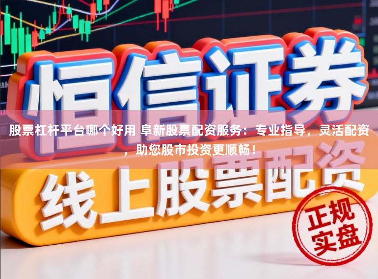 股票杠杆平台哪个好用 阜新股票配资服务：专业指导，灵活配资，助您股市投资更顺畅！