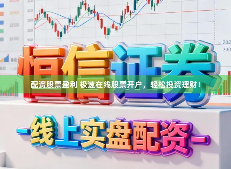 配资股票盈利 极速在线股票开户，轻松投资理财！