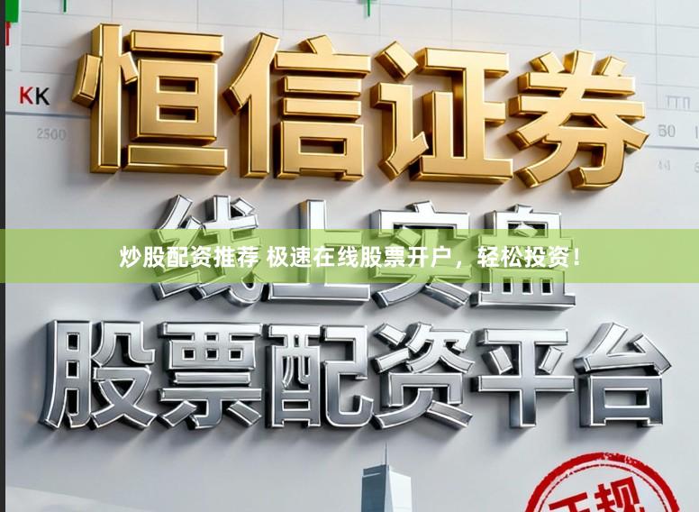 炒股配资推荐 极速在线股票开户，轻松投资！