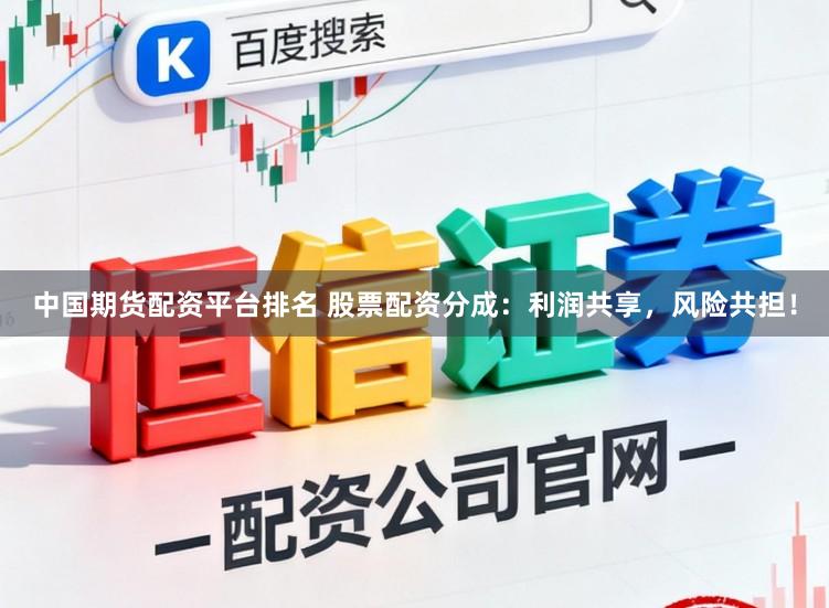 中国期货配资平台排名 股票配资分成：利润共享，风险共担！