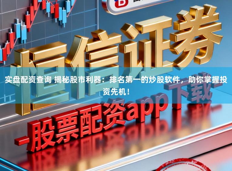 实盘配资查询 揭秘股市利器：排名第一的炒股软件，助你掌握投资先机！