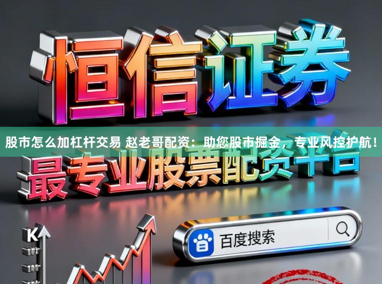 股市怎么加杠杆交易 赵老哥配资：助您股市掘金，专业风控护航！