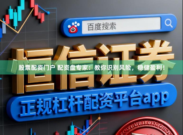 股票配资门户 配资盘专家：教你识别风险，稳健盈利！