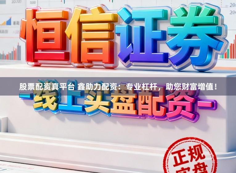 股票配资真平台 鑫助力配资：专业杠杆，助您财富增值！