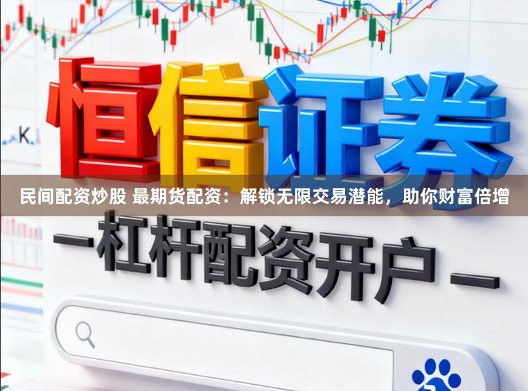 民间配资炒股 最期货配资：解锁无限交易潜能，助你财富倍增