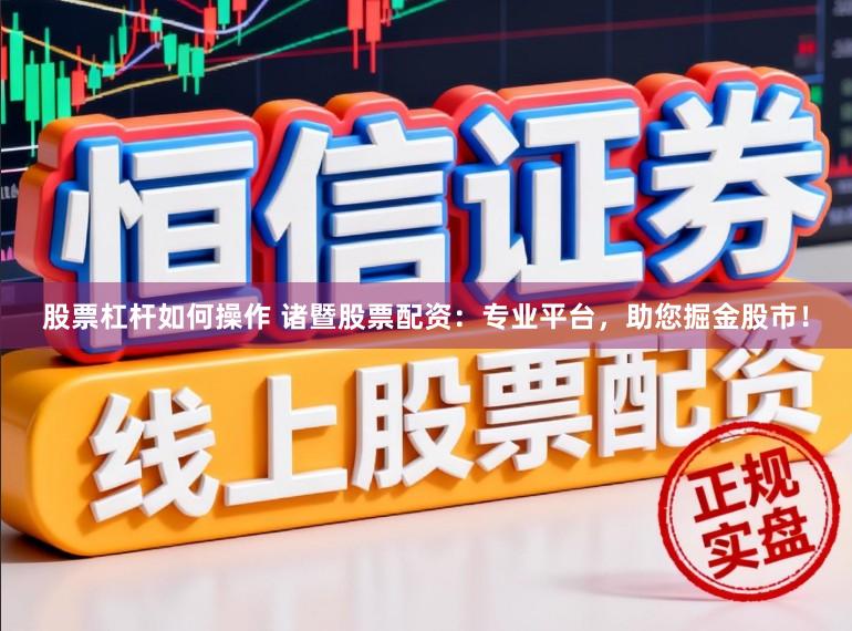 股票杠杆如何操作 诸暨股票配资：专业平台，助您掘金股市！