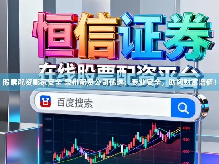 股票配资哪家安全 泉州配资公司优选：专业安全，助您财富增值！
