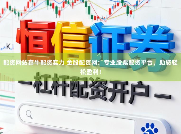 配资网站鑫牛配资实力 金股配资网：专业股票配资平台，助您轻松盈利！
