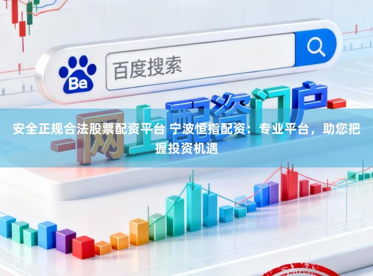 安全正规合法股票配资平台 宁波恒指配资：专业平台，助您把握投资机遇