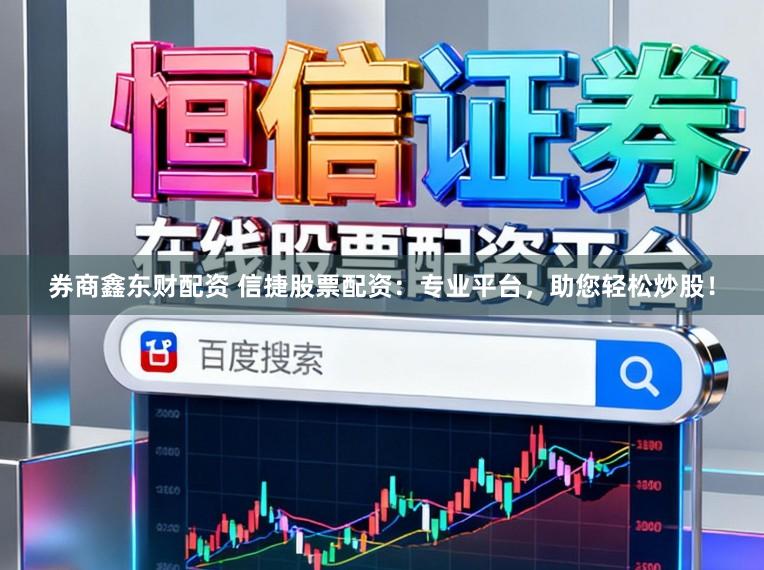 券商鑫东财配资 信捷股票配资：专业平台，助您轻松炒股！