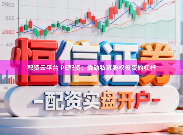 配资云平台 PE配资：撬动私募股权投资的杠杆