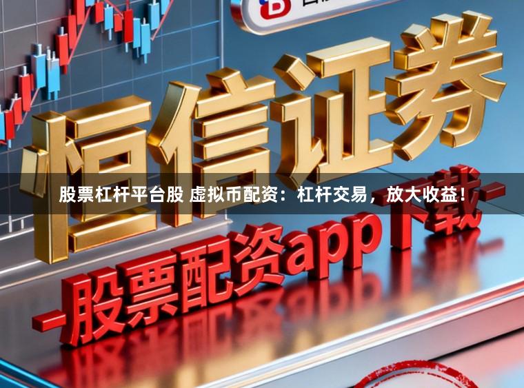 股票杠杆平台股 虚拟币配资：杠杆交易，放大收益！