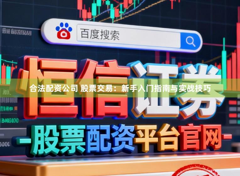 合法配资公司 股票交易：新手入门指南与实战技巧