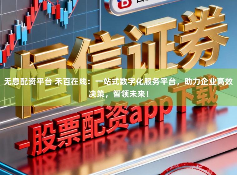 无息配资平台 禾百在线：一站式数字化服务平台，助力企业高效决策，智领未来！