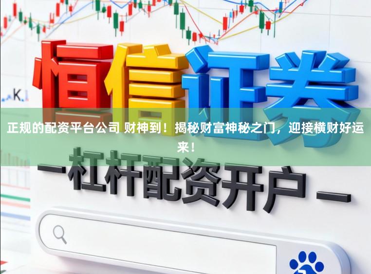 正规的配资平台公司 财神到！揭秘财富神秘之门，迎接横财好运来！