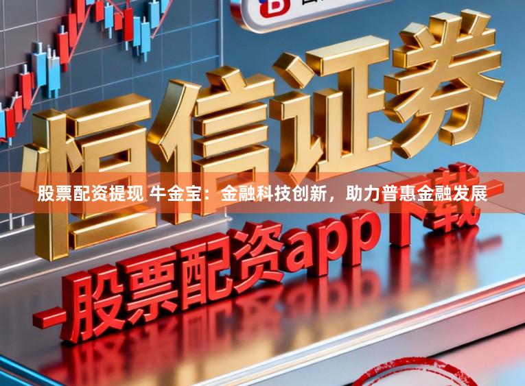 股票配资提现 牛金宝：金融科技创新，助力普惠金融发展