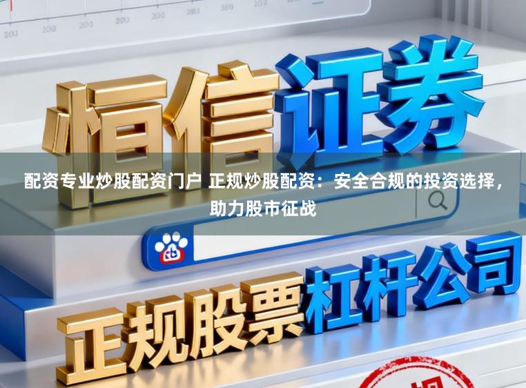 配资专业炒股配资门户 正规炒股配资：安全合规的投资选择，助力股市征战