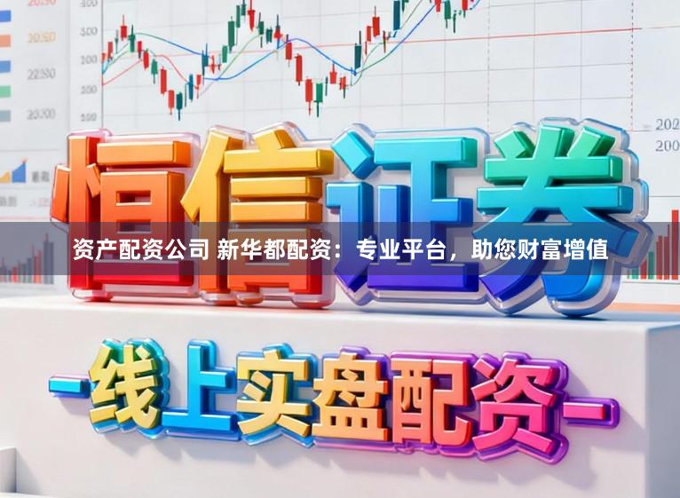资产配资公司 新华都配资：专业平台，助您财富增值