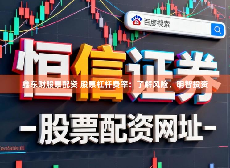 鑫东财股票配资 股票杠杆费率：了解风险，明智投资