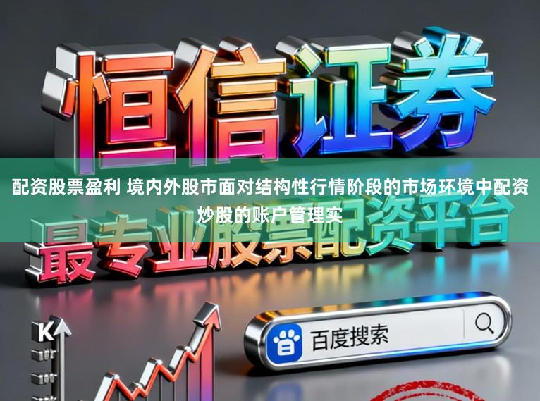 配资股票盈利 境内外股市面对结构性行情阶段的市场环境中配资炒股的账户管理实