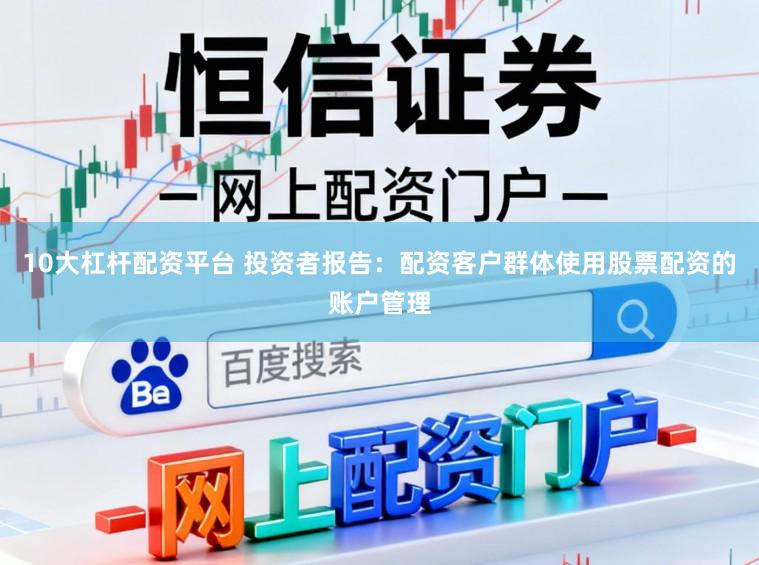 10大杠杆配资平台 投资者报告：配资客户群体使用股票配资的账户管理