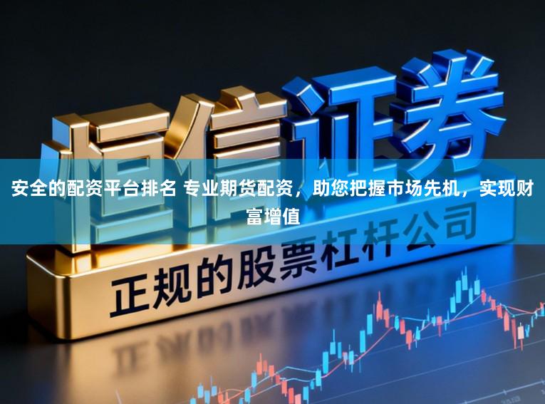 安全的配资平台排名 专业期货配资，助您把握市场先机，实现财富增值