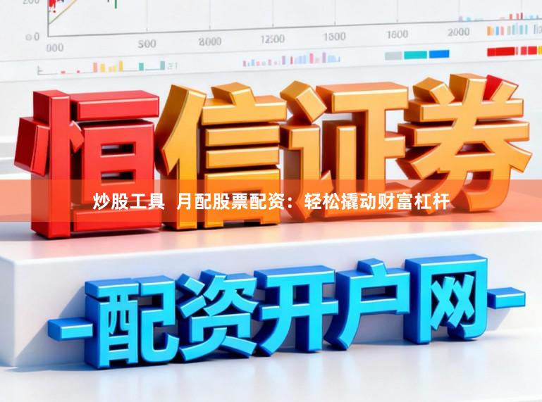 炒股工具  月配股票配资：轻松撬动财富杠杆