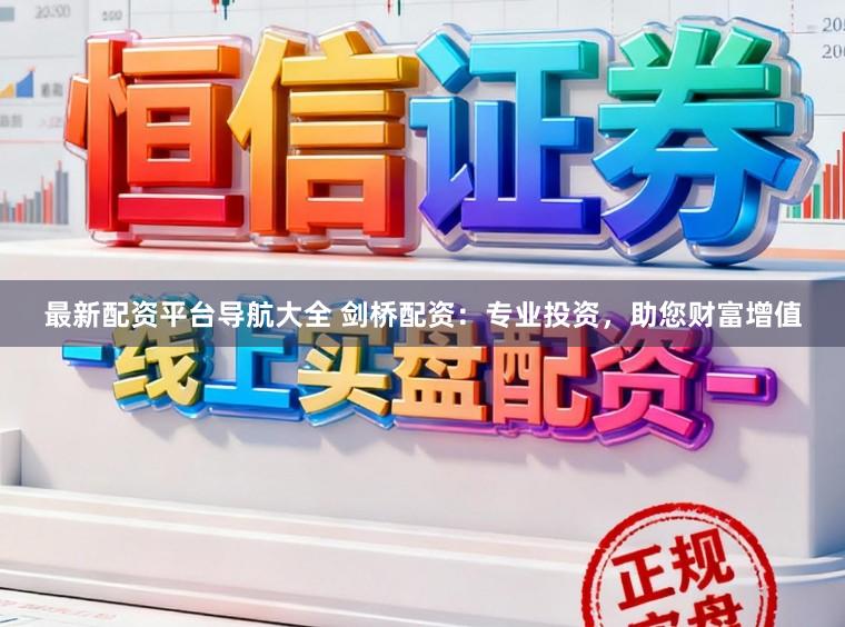 最新配资平台导航大全 剑桥配资：专业投资，助您财富增值