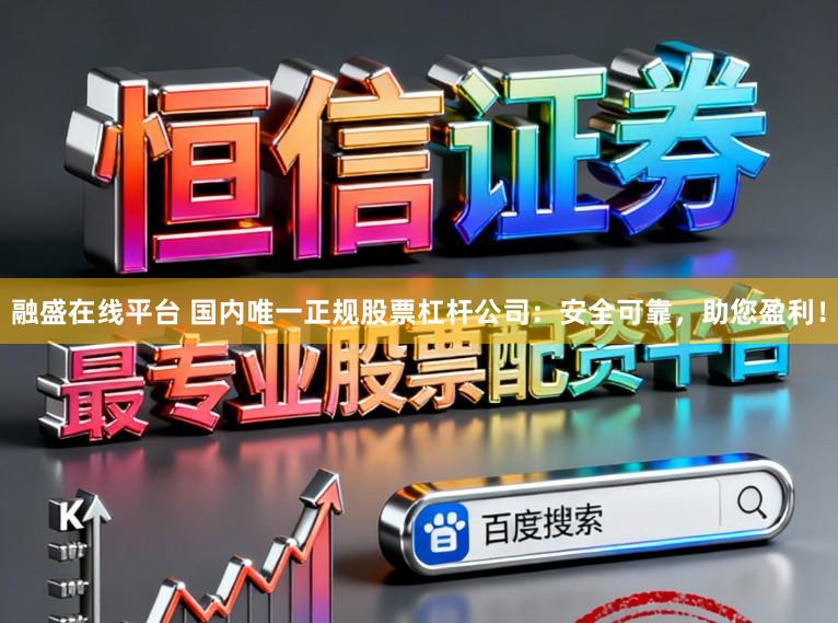 融盛在线平台 国内唯一正规股票杠杆公司：安全可靠，助您盈利！