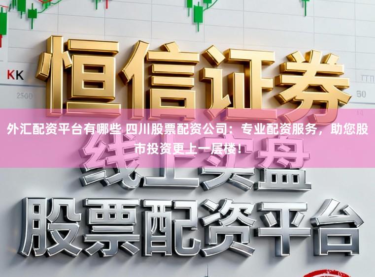 外汇配资平台有哪些 四川股票配资公司：专业配资服务，助您股市投资更上一层楼！