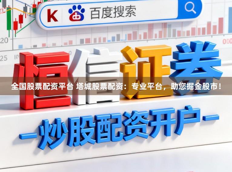 全国股票配资平台 塔城股票配资：专业平台，助您掘金股市！