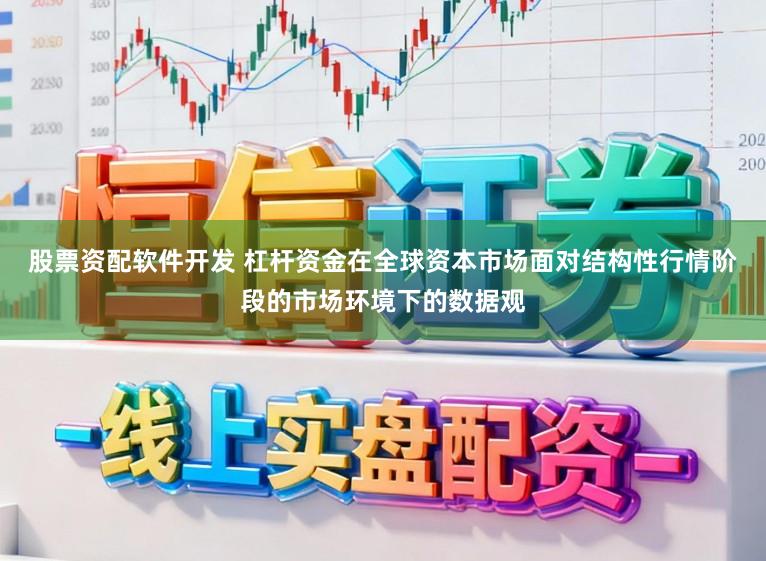 股票资配软件开发 杠杆资金在全球资本市场面对结构性行情阶段的市场环境下的数据观