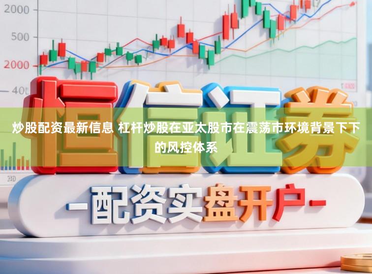 炒股配资最新信息 杠杆炒股在亚太股市在震荡市环境背景下下的风控体系