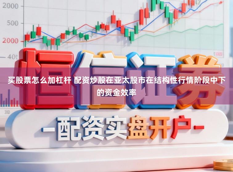 买股票怎么加杠杆 配资炒股在亚太股市在结构性行情阶段中下的资金效率