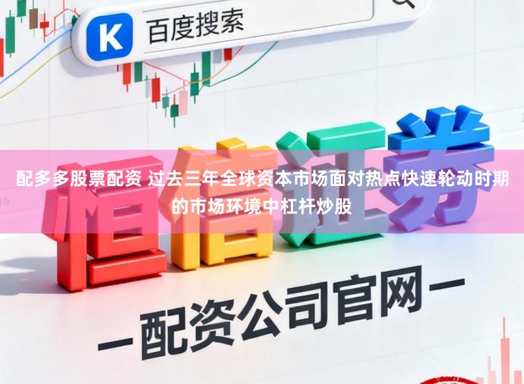 配多多股票配资 过去三年全球资本市场面对热点快速轮动时期的市场环境中杠杆炒股