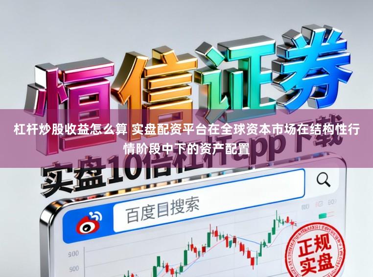 杠杆炒股收益怎么算 实盘配资平台在全球资本市场在结构性行情阶段中下的资产配置