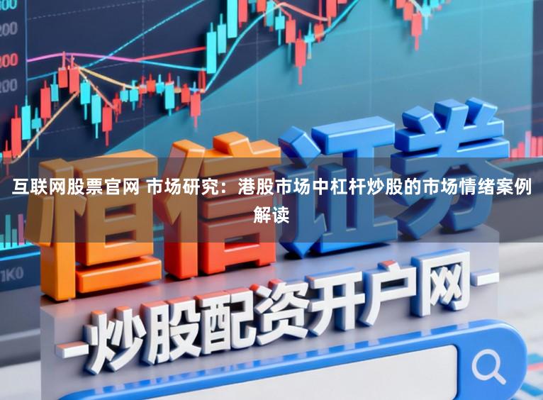 互联网股票官网 市场研究：港股市场中杠杆炒股的市场情绪案例解读