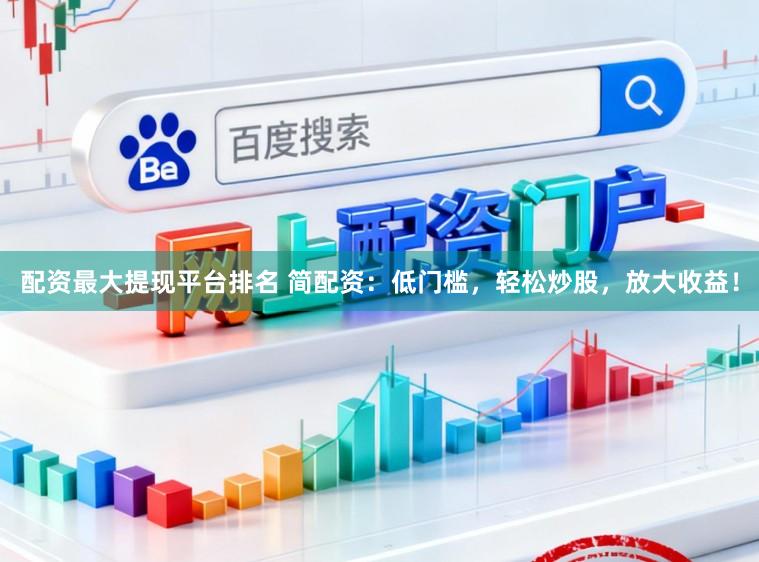 配资最大提现平台排名 简配资：低门槛，轻松炒股，放大收益！