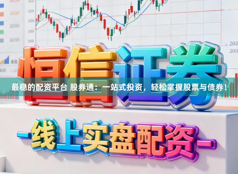最稳的配资平台 股券通：一站式投资，轻松掌握股票与债券！