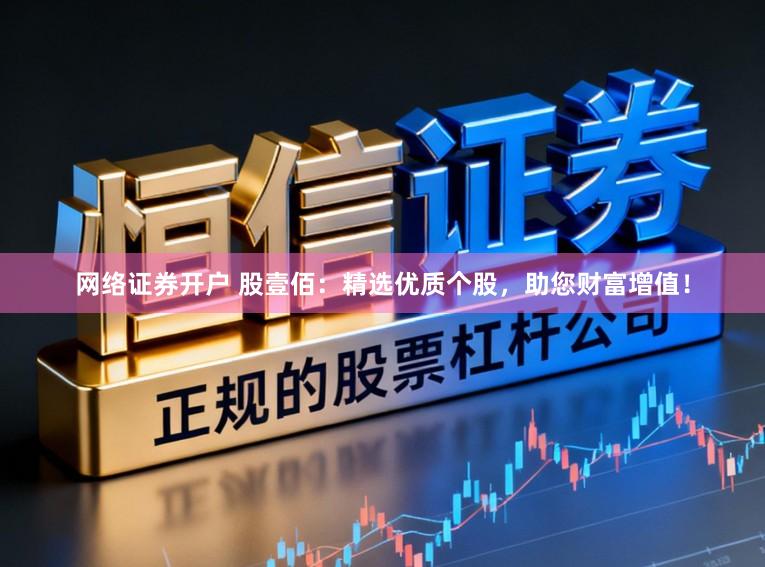 网络证券开户 股壹佰：精选优质个股，助您财富增值！