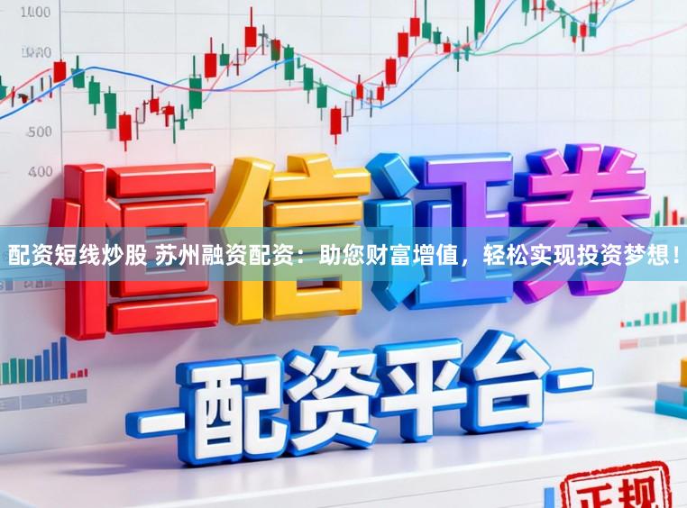 配资短线炒股 苏州融资配资：助您财富增值，轻松实现投资梦想！