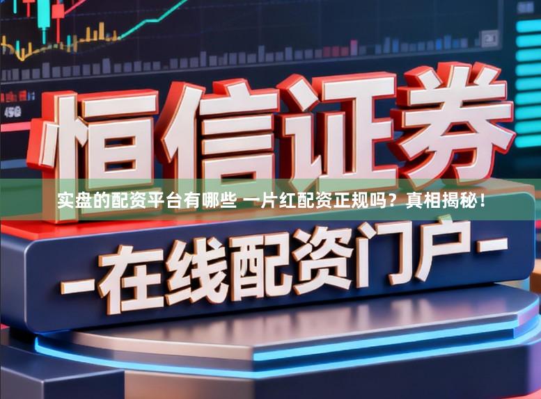 实盘的配资平台有哪些 一片红配资正规吗？真相揭秘！