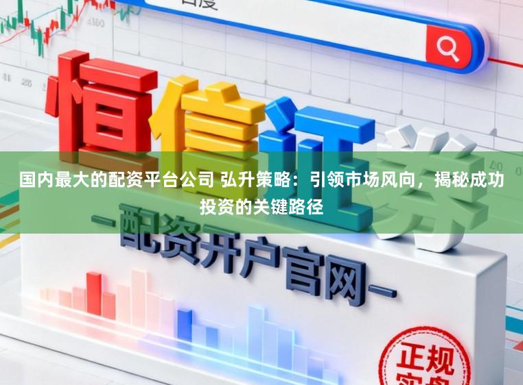 国内最大的配资平台公司 弘升策略：引领市场风向，揭秘成功投资的关键路径